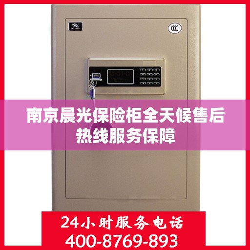 南京晨光保险柜全天候售后热线服务保障