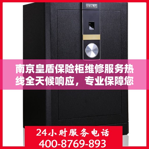 南京皇盾保险柜维修服务热线全天候响应，专业保障您的财产安全