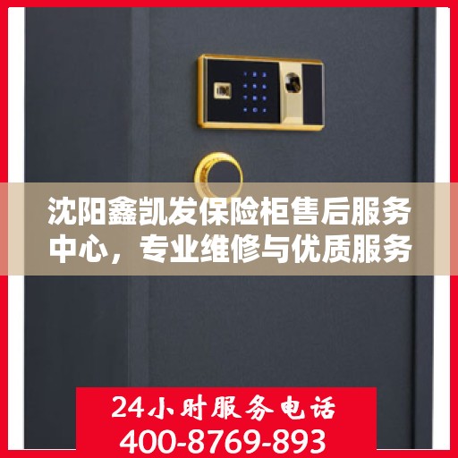 沈阳鑫凯发保险柜售后服务中心，专业维修与优质服务并重