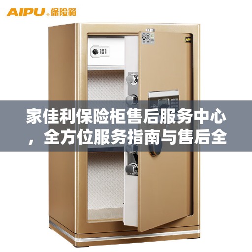 家佳利保险柜售后服务中心，全方位服务指南与售后全攻略