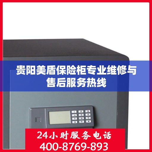 贵阳美盾保险柜专业维修与售后服务热线