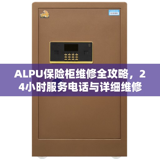 ALPU保险柜维修全攻略，24小时服务电话与详细维修指南
