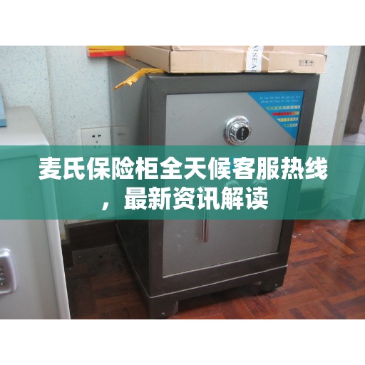 麦氏保险柜全天候客服热线，最新资讯解读