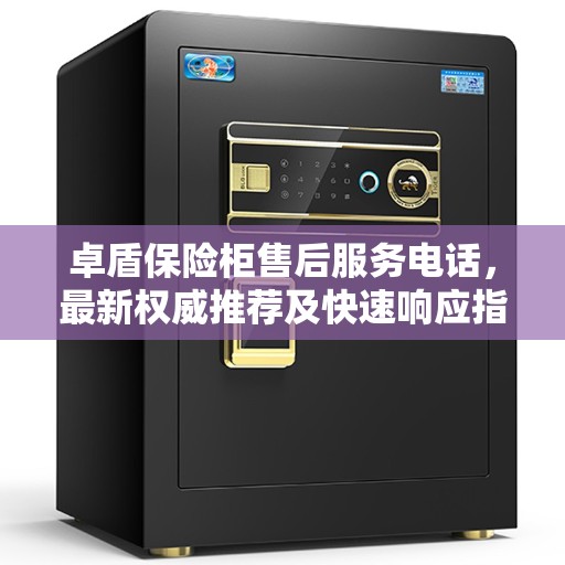 卓盾保险柜售后服务电话，最新权威推荐及快速响应指南