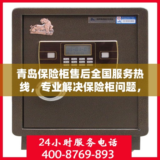 青岛保险柜售后全国服务热线，专业解决保险柜问题，贴心服务您的安全之选。