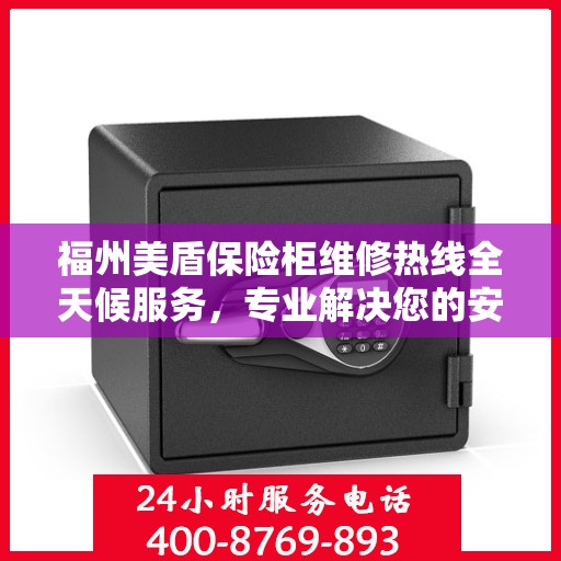 福州美盾保险柜维修热线全天候服务，专业解决您的安全锁事