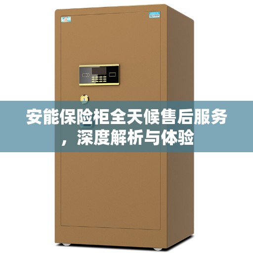 安能保险柜全天候售后服务，深度解析与体验