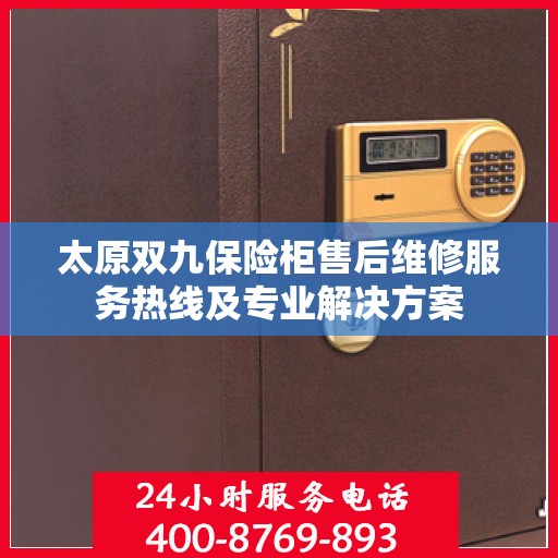 太原双九保险柜售后维修服务热线及专业解决方案