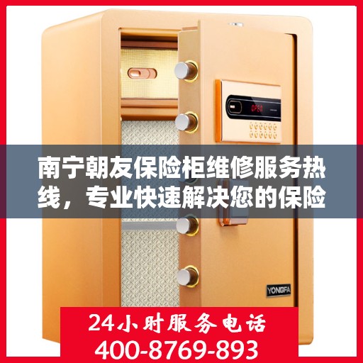 南宁朝友保险柜维修服务热线，专业快速解决您的保险柜问题