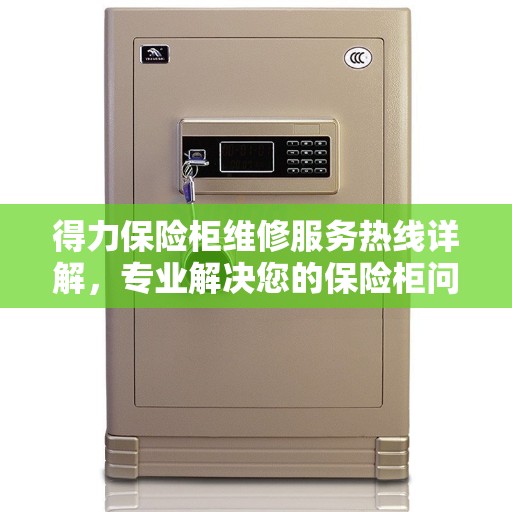 得力保险柜维修服务热线详解,专业解决您的保险柜问题 得力保险柜维修服务热线详解,专业解决您的保险柜问题