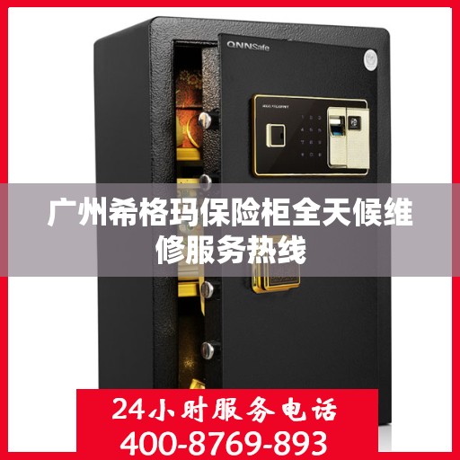 广州希格玛保险柜全天候维修服务热线