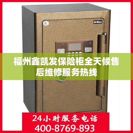 福州鑫凯发保险柜全天候售后维修服务热线