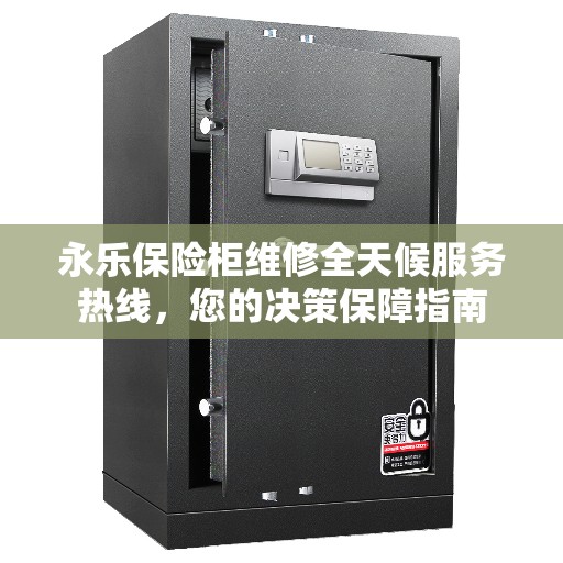 永乐保险柜维修全天候服务热线，您的决策保障指南