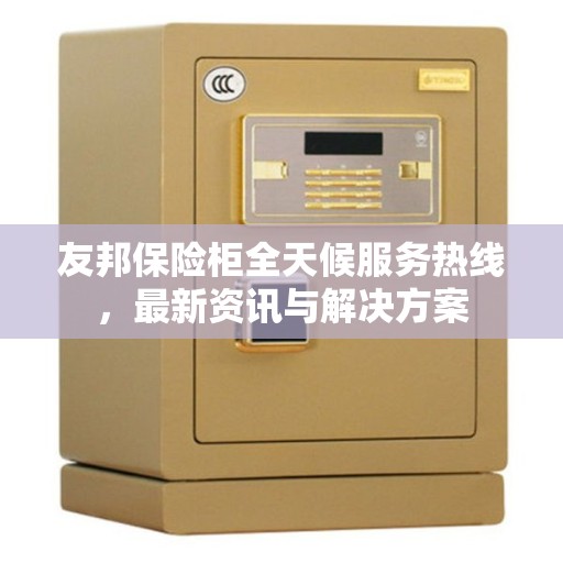 友邦保险柜全天候服务热线，最新资讯与解决方案
