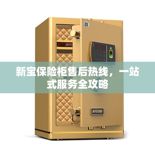 新宝保险柜售后热线,一站式服务全攻略 新宝保险柜售后热线,一站式服务全攻略