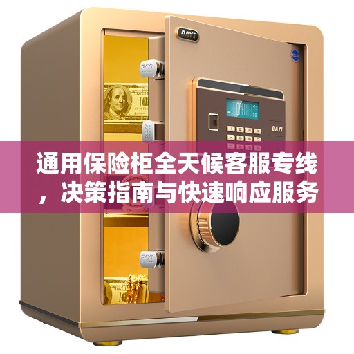 通用保险柜全天候客服专线，决策指南与快速响应服务