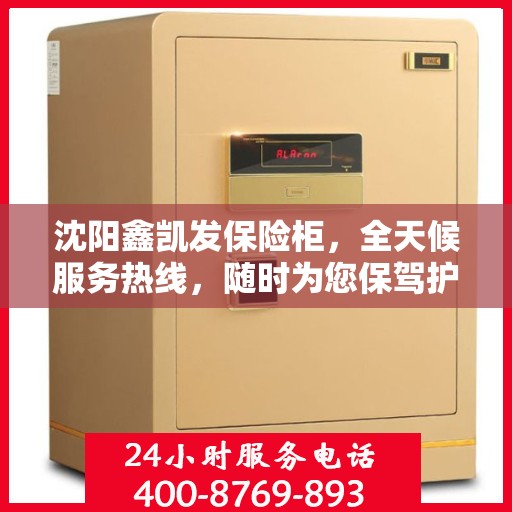 沈阳鑫凯发保险柜，全天候服务热线，随时为您保驾护航！