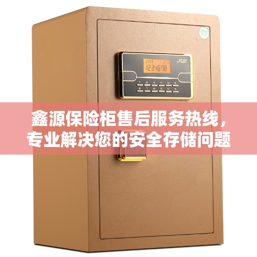鑫源保险柜售后服务热线，专业解决您的安全存储问题