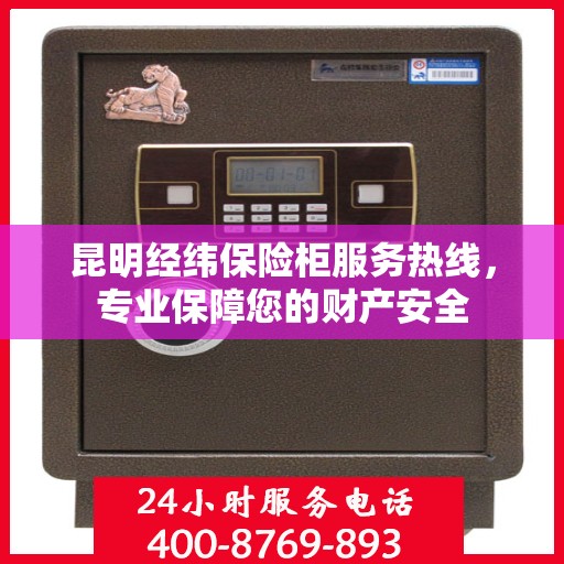 昆明经纬保险柜服务热线，专业保障您的财产安全