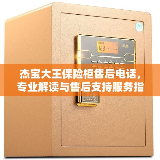 杰宝大王保险柜售后电话，专业解读与售后支持服务指南