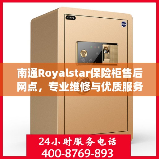 南通Royalstar保险柜售后网点，专业维修与优质服务一站式解决您的安全锁事需求