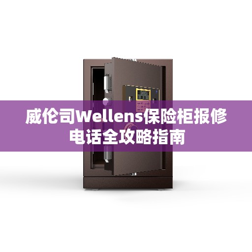 威伦司Wellens保险柜报修电话全攻略指南