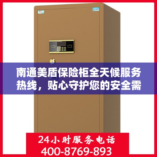 南通美盾保险柜全天候服务热线，贴心守护您的安全需求