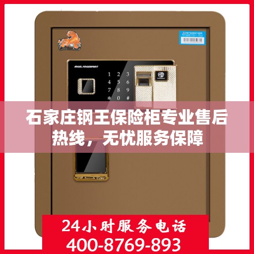 石家庄钢王保险柜专业售后热线，无忧服务保障