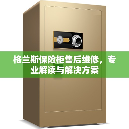 格兰斯保险柜售后维修，专业解读与解决方案