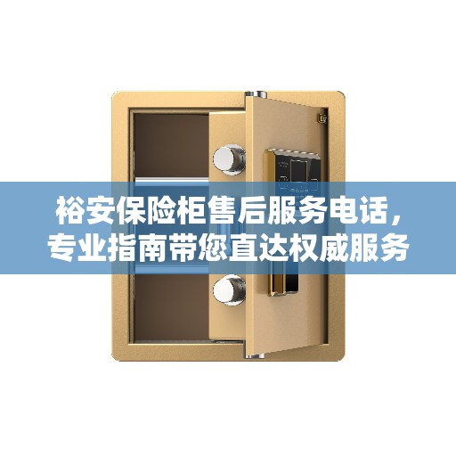裕安保险柜售后服务电话，专业指南带您直达权威服务团队