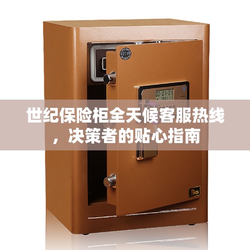 世纪保险柜全天候客服热线，决策者的贴心指南