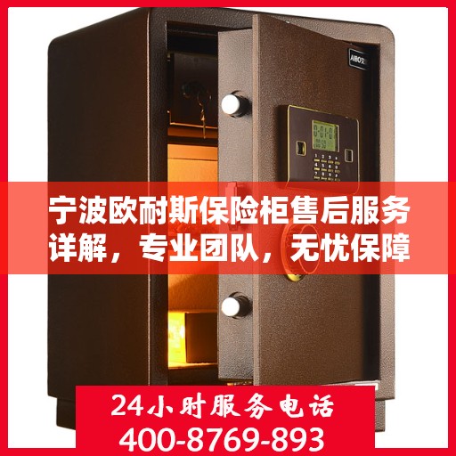 宁波欧耐斯保险柜售后服务详解，专业团队，无忧保障