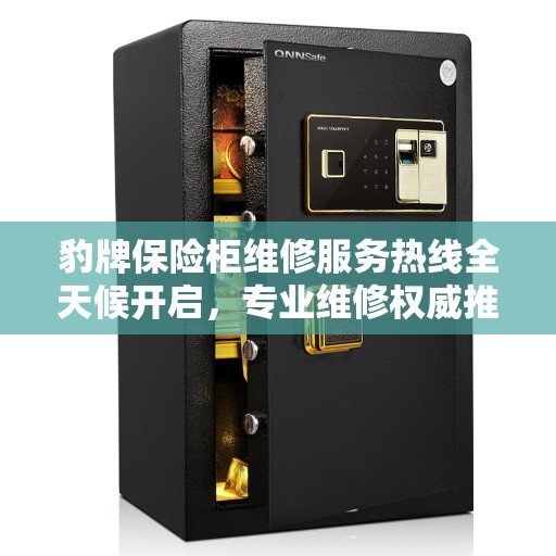 豹牌保险柜维修服务热线全天候开启，专业维修权威推荐