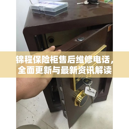 锦程保险柜售后维修电话，全面更新与最新资讯解读