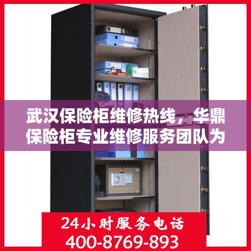 武汉保险柜维修热线，华鼎保险柜专业维修服务团队为您解答电话疑难