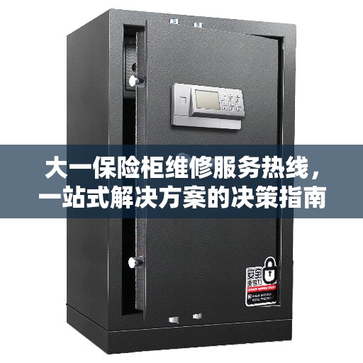 大一保险柜维修服务热线，一站式解决方案的决策指南
