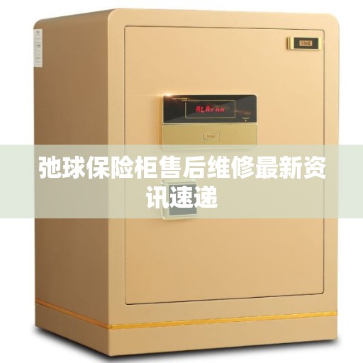 弛球保险柜售后维修最新资讯速递