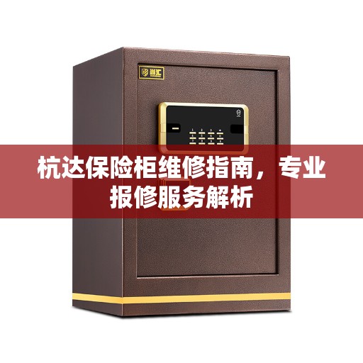 杭达保险柜维修指南，专业报修服务解析
