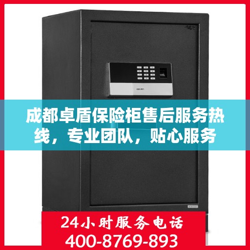 成都卓盾保险柜售后服务热线，专业团队，贴心服务