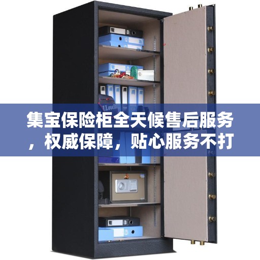 集宝保险柜全天候售后服务，权威保障，贴心服务不打烊