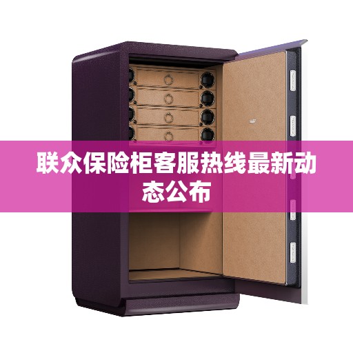 联众保险柜客服热线最新动态公布