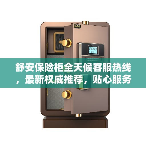 舒安保险柜全天候客服热线，最新权威推荐，贴心服务触手可及
