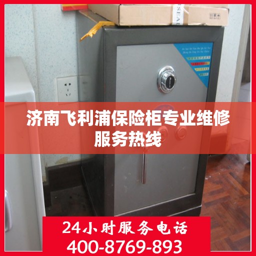 济南飞利浦保险柜专业维修服务热线
