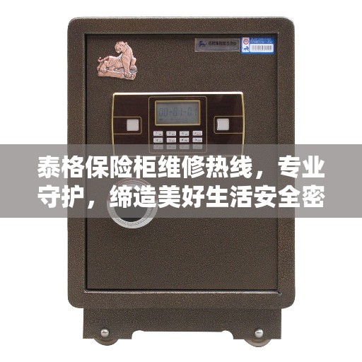 泰格保险柜维修热线，专业守护，缔造美好生活安全密钥