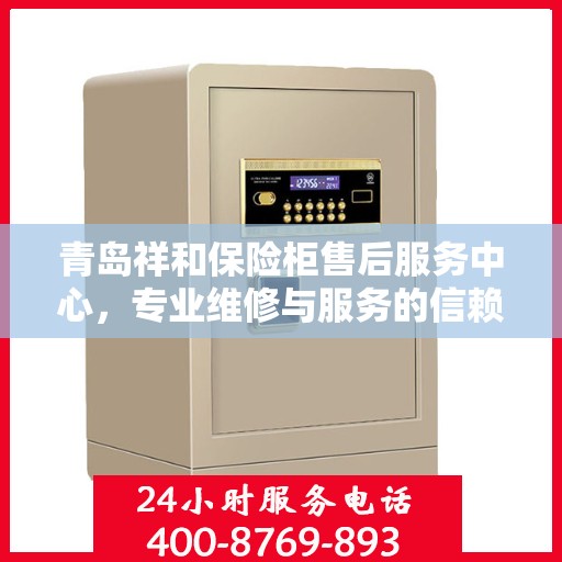 青岛祥和保险柜售后服务中心，专业维修与服务的信赖之选