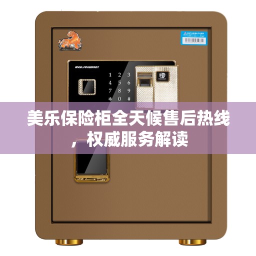 美乐保险柜全天候售后热线，权威服务解读