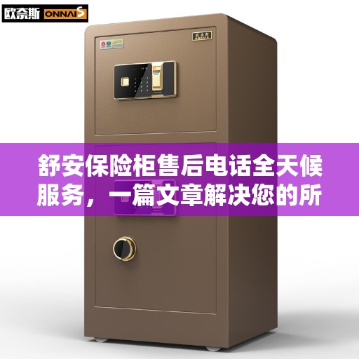 舒安保险柜售后电话全天候服务，一篇文章解决您的所有疑问