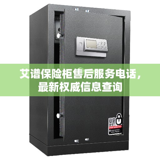 艾谱保险柜售后服务电话，最新权威信息查询