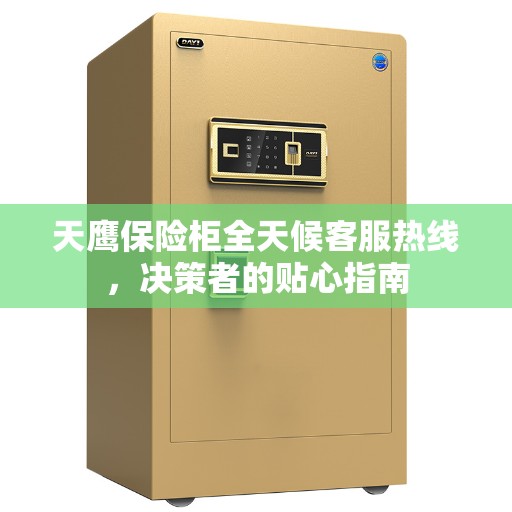 天鹰保险柜全天候客服热线，决策者的贴心指南