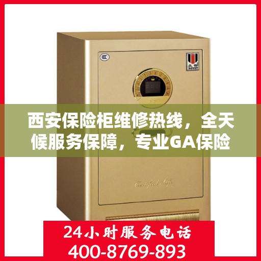 西安保险柜维修热线，全天候服务保障，专业GA保险柜维修电话
